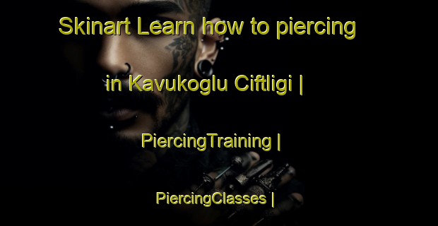 Skinart Learn how to piercing in Kavukoglu Ciftligi | PiercingTraining | PiercingClasses | SkinartTraining-Turkey